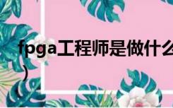 fpga工程师是做什么的（fpga工程师是什么）