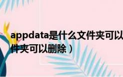 appdata是什么文件夹可以删除（qmdownload是什么文件夹可以删除）