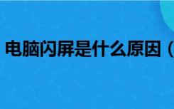 电脑闪屏是什么原因（电脑闪屏是什么原因）