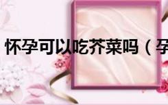 怀孕可以吃芥菜吗（孕妇吃芥菜对胎儿好吗）