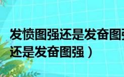 发愤图强还是发奋图强读音是什么（发愤图强还是发奋图强）