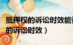 抵押权的诉讼时效能否中止中断延长（抵押权的诉讼时效）