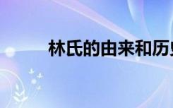 林氏的由来和历史（林氏的由来）