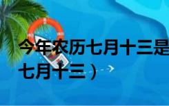 今年农历七月十三是黄道吉日吗?（今年农历七月十三）