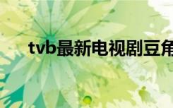 tvb最新电视剧豆角网（tvb电视剧网）