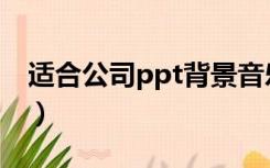 适合公司ppt背景音乐（适合ppt的背景音乐）