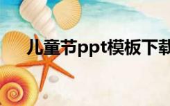 儿童节ppt模板下载（儿童节ppt模板）