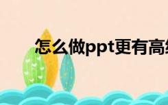 怎么做ppt更有高级感（怎么做ppt）