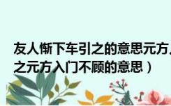 友人惭下车引之的意思元方入门不顾的意思（友人惭下车引之元方入门不顾的意思）