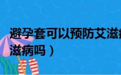 避孕套可以预防艾滋病（戴避孕套可以预防艾滋病吗）