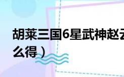 胡莱三国6星武神赵云（胡莱三国武神赵云怎么得）