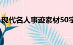 现代名人事迹素材50字（现代名人事迹素材）