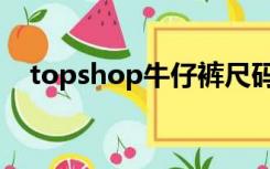 topshop牛仔裤尺码怎么选（topshop）