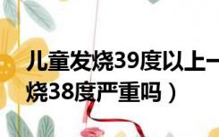 儿童发烧39度以上一直不退怎么办（大人发烧38度严重吗）