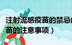 注射流感疫苗的禁忌症和注意事项（打流感疫苗的注意事项）