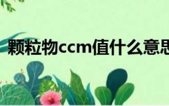 颗粒物ccm值什么意思（CCM 是什么意思）