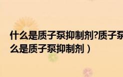 什么是质子泵抑制剂?质子泵抑制剂的结构特征是什么?（什么是质子泵抑制剂）