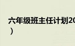 六年级班主任计划2021（六年级班主任计划）