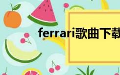 ferrari歌曲下载（ferrair歌曲）