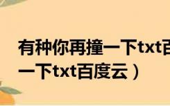 有种你再撞一下txt百度云巫哲（有种你再撞一下txt百度云）