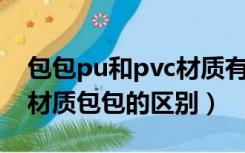 包包pu和pvc材质有什么区别（pu皮和PVC材质包包的区别）