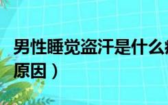 男性睡觉盗汗是什么病（男性睡觉盗汗是什么原因）