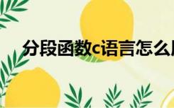 分段函数c语言怎么用（分段函数c语言）