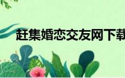 赶集婚恋交友网下载（赶集婚恋交友网）