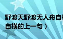 野渡天野渡无人舟自横的上一句（野渡无人舟自横的上一句）