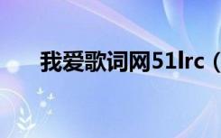 我爱歌词网51lrc（51lrc歌词下载网）