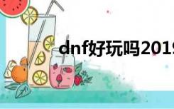 dnf好玩吗2019（dnf好玩吗）