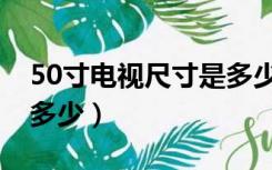 50寸电视尺寸是多少厘米（55寸电视尺寸是多少）