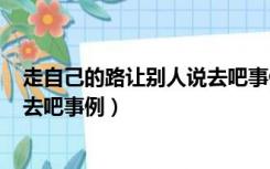 走自己的路让别人说去吧事例300字（走自己的路让别人说去吧事例）