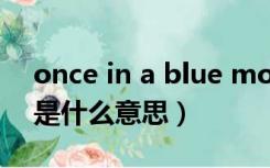 once in a blue moon是什么意思（moon是什么意思）