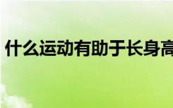 什么运动有助于长身高（练肌肉会影响长高）