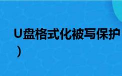 U盘格式化被写保护（u盘写保护强制格式化）