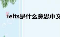 ielts是什么意思中文（ielts是什么意思）