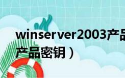 winserver2003产品密钥（windows2003产品密钥）