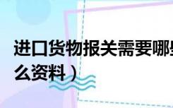 进口货物报关需要哪些资料（出口报关需要什么资料）