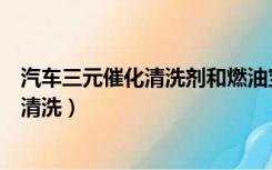 汽车三元催化清洗剂和燃油宝哪个好用（汽车三元催化怎么清洗）