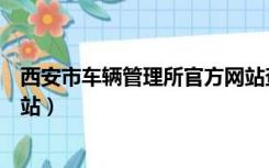 西安市车辆管理所官方网站查询（西安市车辆管理所官方网站）