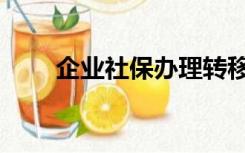 企业社保办理转移（企业社保办理）