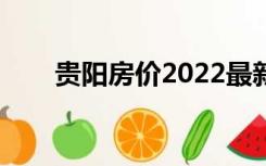 贵阳房价2022最新房价（贵阳房价）