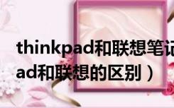 thinkpad和联想笔记本电脑哪个好（thinkpad和联想的区别）