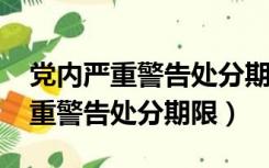 党内严重警告处分期限是多久2003（党内严重警告处分期限）