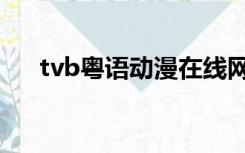 tvb粤语动漫在线网站（tvb粤语动漫）