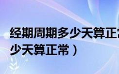 经期周期多少天算正常怎么计算（经期周期多少天算正常）