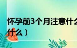 怀孕前3个月注意什么?（怀孕前3个月要注意什么）