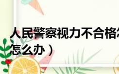 人民警察视力不合格怎么办（胎心监测不合格怎么办）