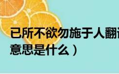 已所不欲勿施于人翻译（已所不欲勿施于人的意思是什么）